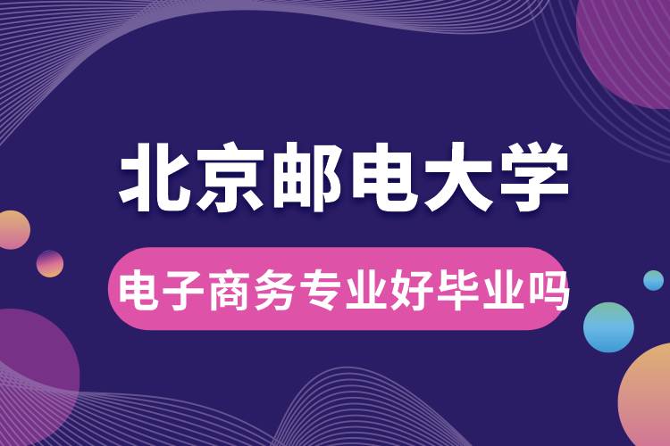 北京郵電大學(xué)電子商務(wù)專業(yè)好畢業(yè)嗎？