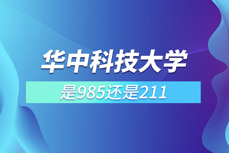 武漢華中科技大學(xué)是985還是211