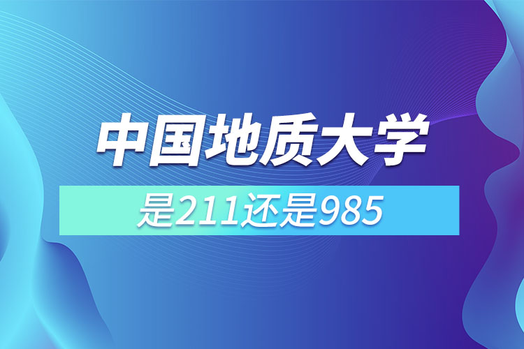 中國地質(zhì)大學(xué)是211還是985