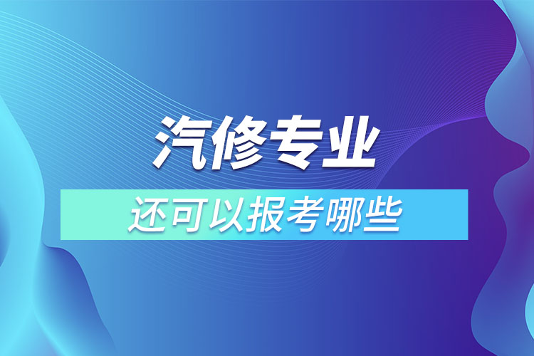 汽修專業(yè)還可以報(bào)考哪些