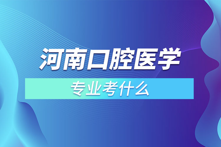 河南口腔醫(yī)學專業(yè)考什么