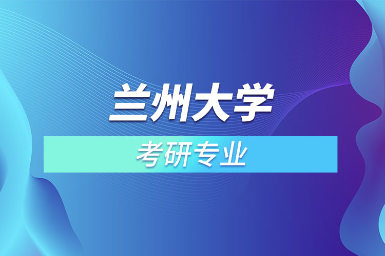 蘭州大學(xué)考研專業(yè)有哪些？