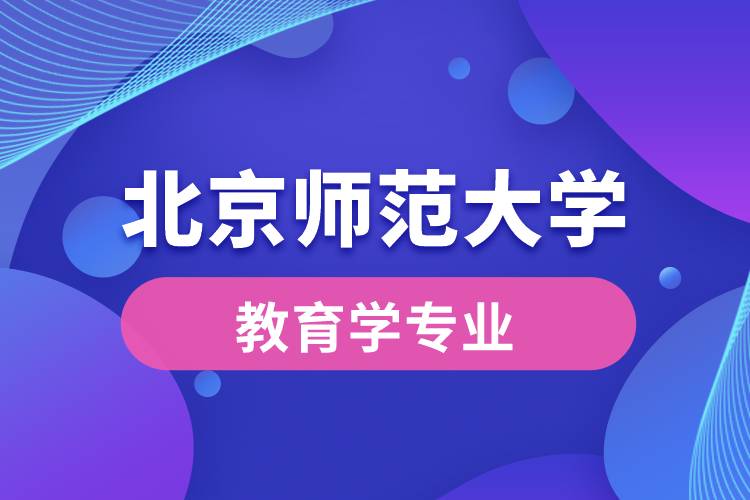 北京師范大學教育學專業(yè)是學什么內容的?