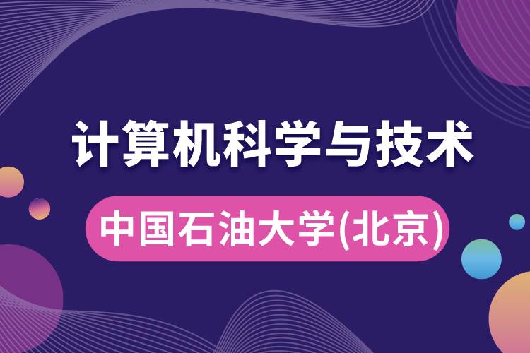 中國石油大學(xué)(北京)計(jì)算機(jī)科學(xué)與技術(shù)專業(yè)怎么樣好嗎