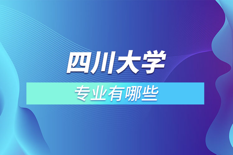 四川大學(xué)有哪些專業(yè)嗎？