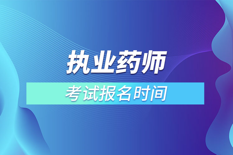 執(zhí)業(yè)藥師考試報(bào)名時(shí)間2022具體時(shí)間