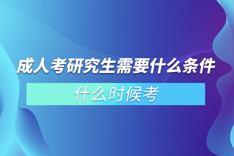 成人考研究生需要什么條件?什么時候考?