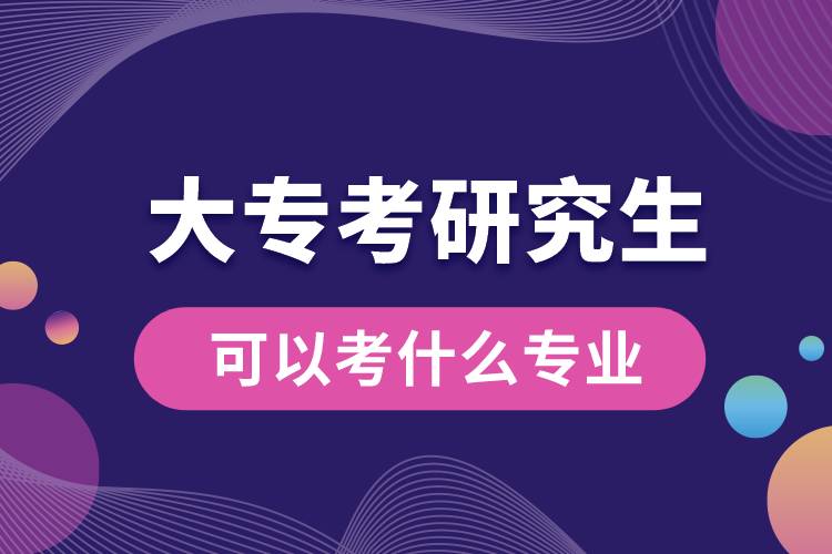 大專考研究生可以考什么專業(yè)