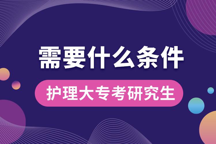 護(hù)理大?？佳芯可枰裁礂l件