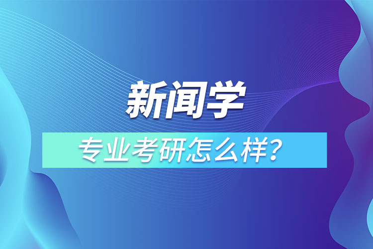 新聞學(xué)專業(yè)考研怎么樣？