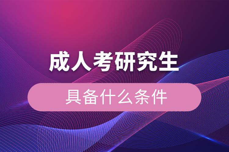 成人考研究生具備什么條件