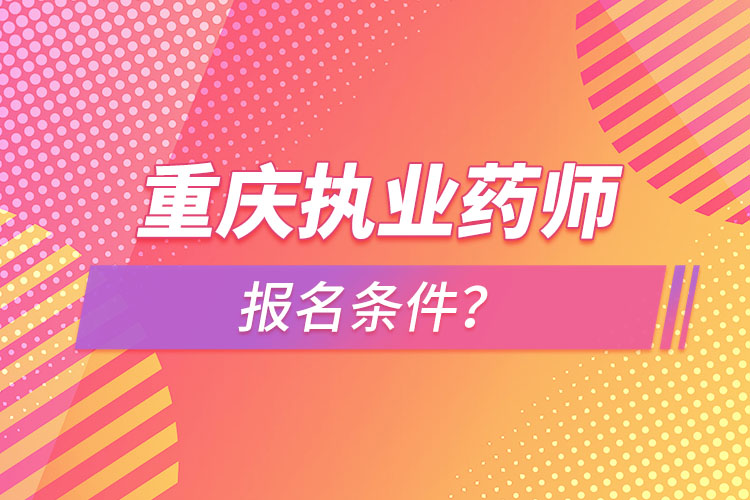 重慶執(zhí)業(yè)藥師報名條件？