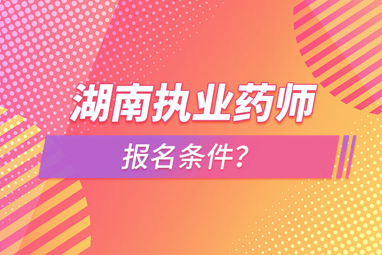 湖南執(zhí)業(yè)藥師報名條件？