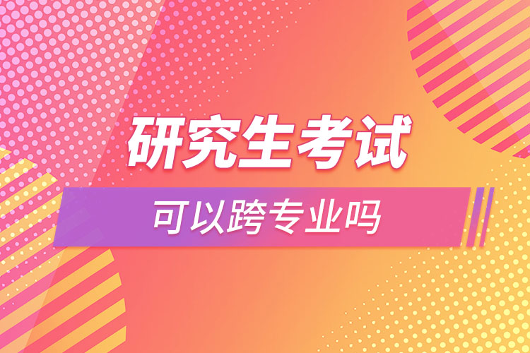 研究生考試可以跨專業(yè)嗎