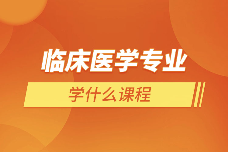 臨床醫(yī)學專業(yè)學什么課程