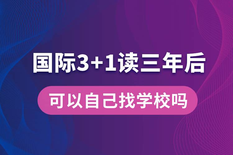 國際3+1讀三年后可以自己找學校嗎