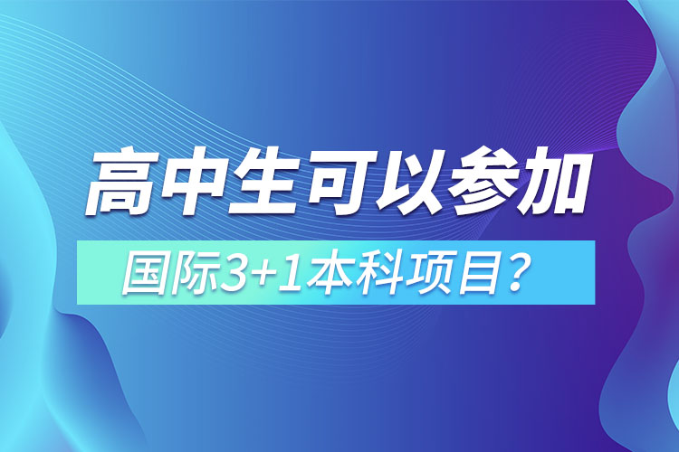 高中生可以參加國(guó)際3+1本科項(xiàng)目？