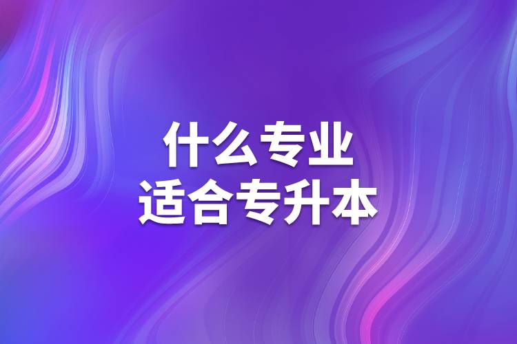 什么專業(yè)適合專升本