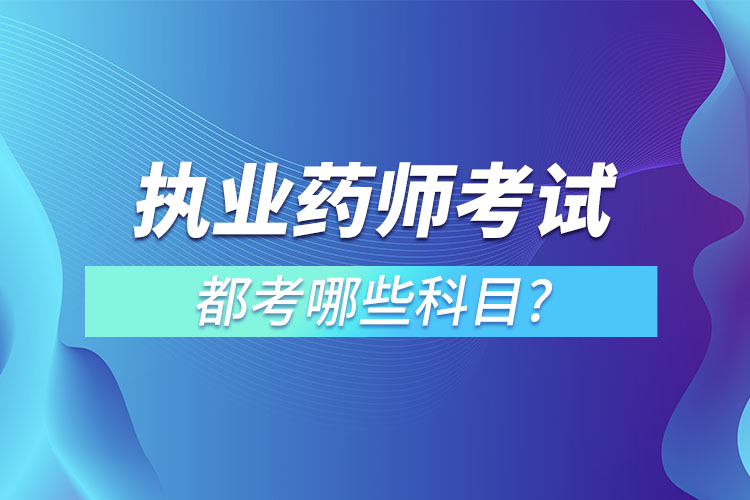 執(zhí)業(yè)藥師考試都考哪些科目?