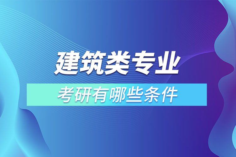 建筑類專業(yè)考研有哪些條件