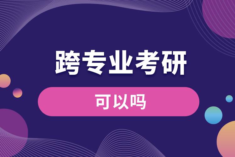 可以跨專業(yè)考研嗎