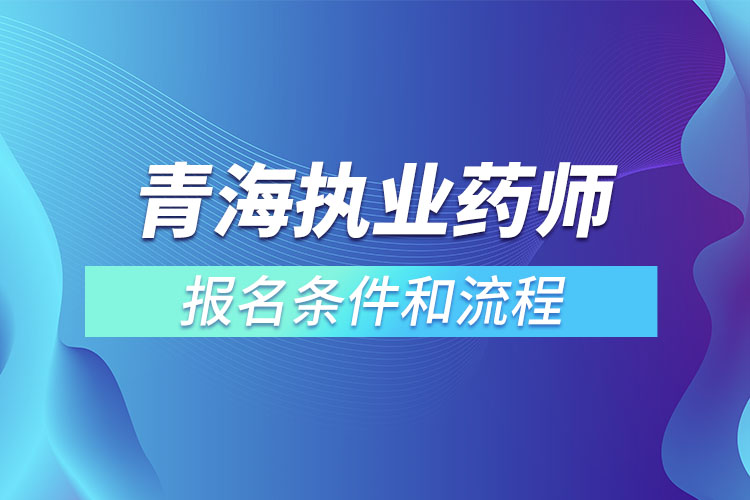 青海執(zhí)業(yè)藥師報(bào)名條件和流程？