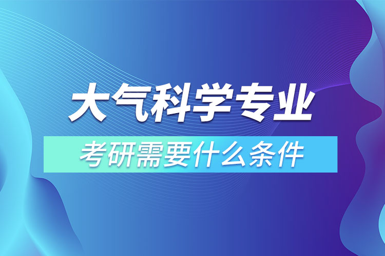 大氣科學(xué)專業(yè)考研需要什么條件