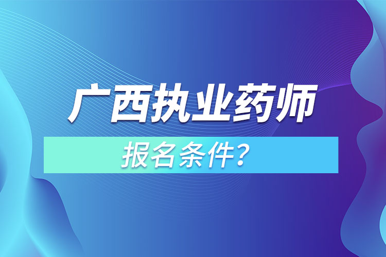 廣西執(zhí)業(yè)藥師報名條件？