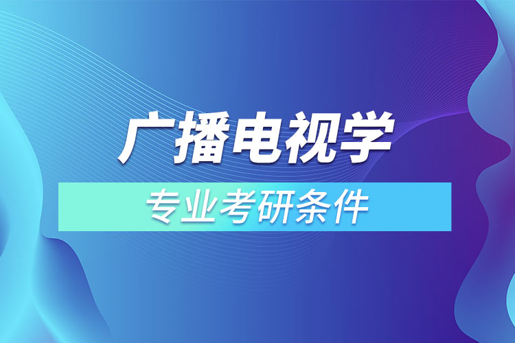 廣播電視學(xué)專業(yè)考研條件