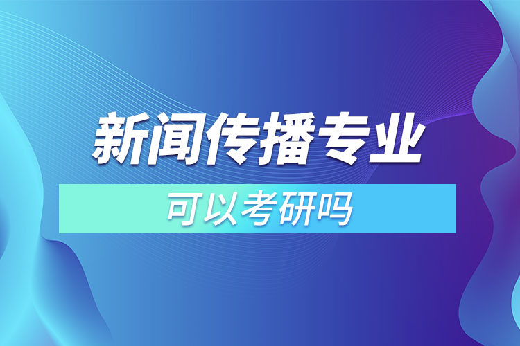 新聞傳播專業(yè)可以考研嗎