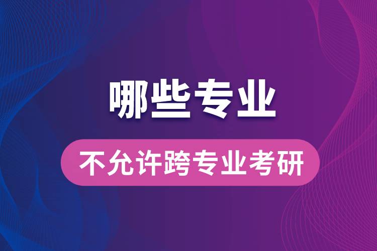 哪些專業(yè)不允許跨專業(yè)考研