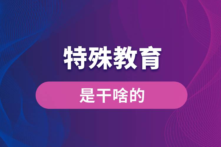 特殊教育專業(yè)是干啥的