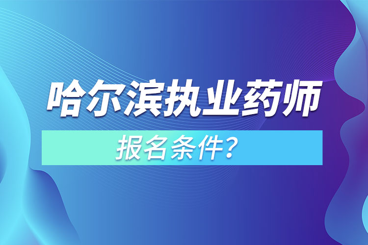 哈爾濱執(zhí)業(yè)藥師報(bào)名條件？