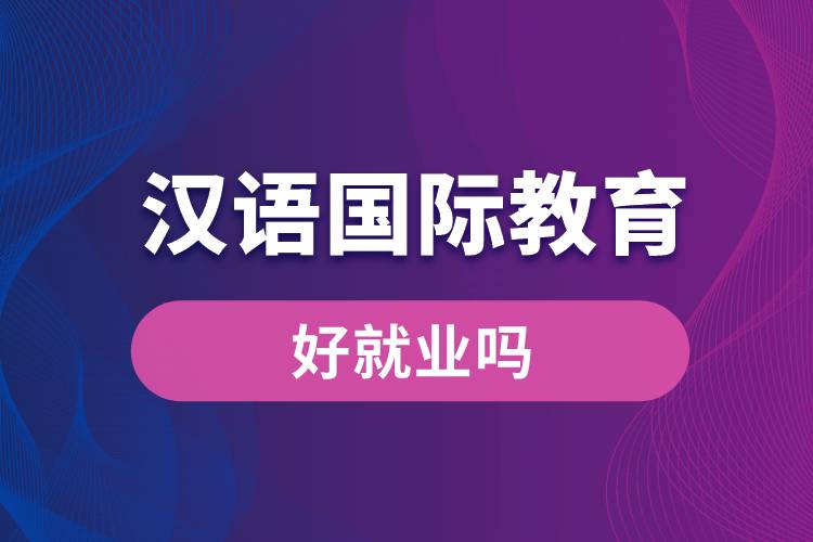 漢語國(guó)際教育好就業(yè)嗎