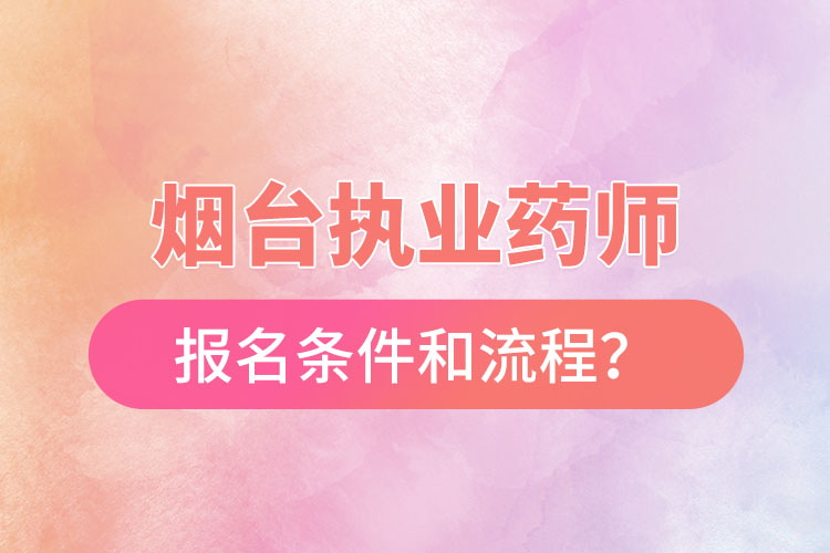 煙臺執(zhí)業(yè)藥師報(bào)名條件和流程？