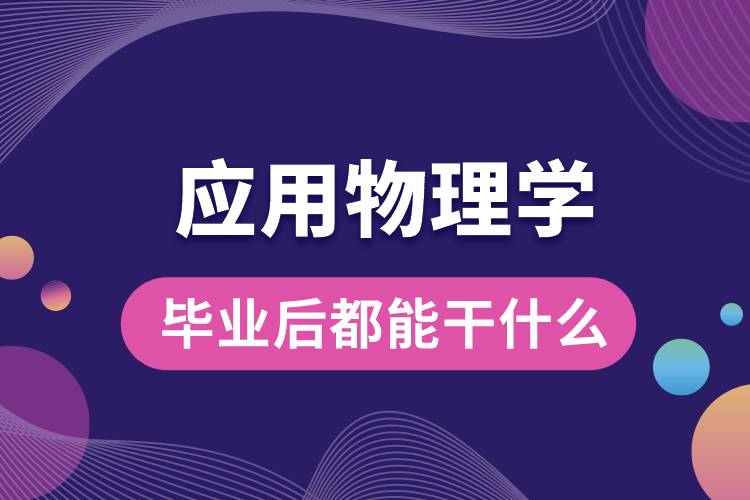 應用物理學專業(yè)畢業(yè)后都能干什么