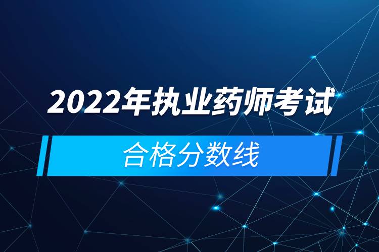 2022年執(zhí)業(yè)藥師考試合格分?jǐn)?shù)線