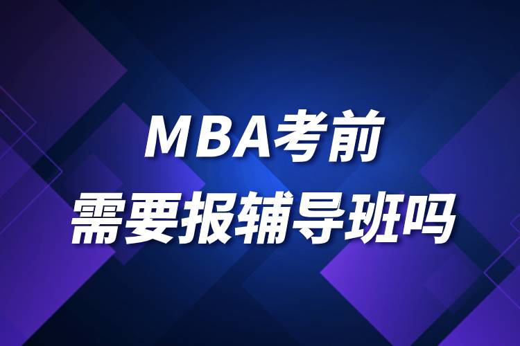 MBA考前需要報輔導(dǎo)班嗎