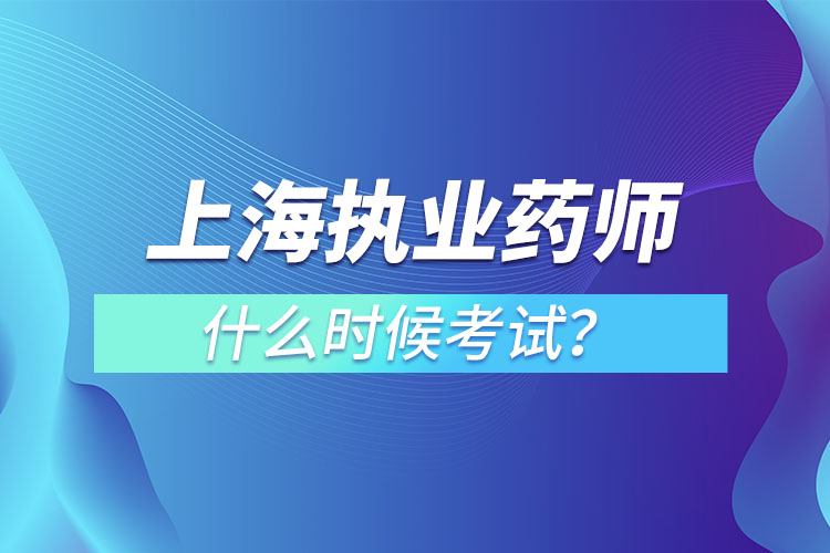 上海執(zhí)業(yè)藥師什么時候考試？