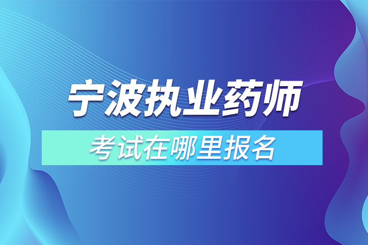 ?寧波執(zhí)業(yè)藥師考試在哪里報名