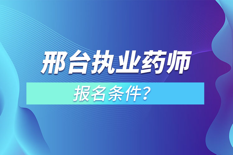 邢臺執(zhí)業(yè)藥師報名條件？