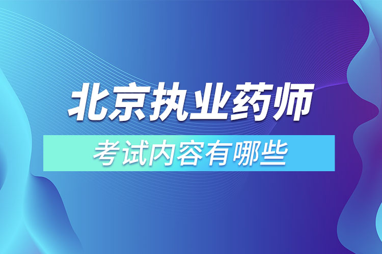 北京執(zhí)業(yè)藥師考試內(nèi)容有哪些