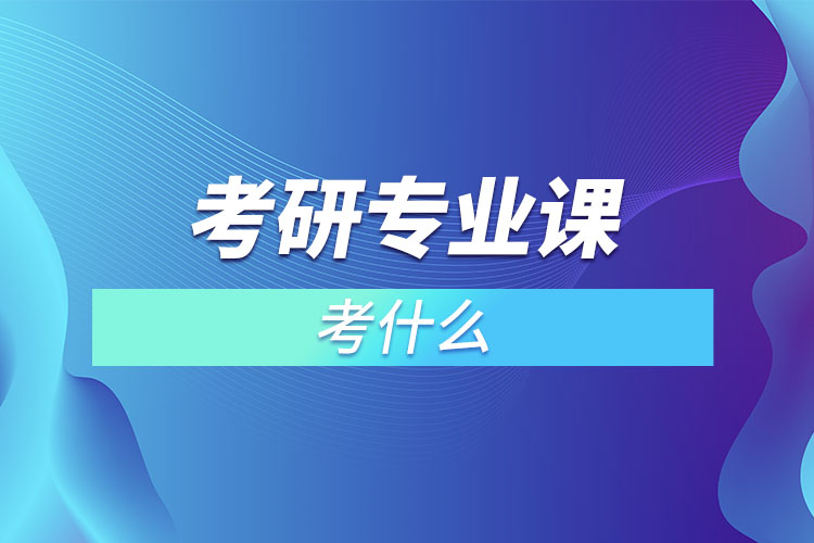 考研專業(yè)課考什么