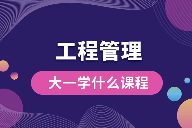 工程管理大一學(xué)什么課程