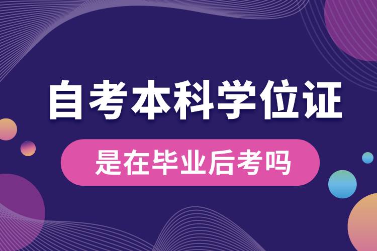 自考本科學(xué)位證是在畢業(yè)后考嗎