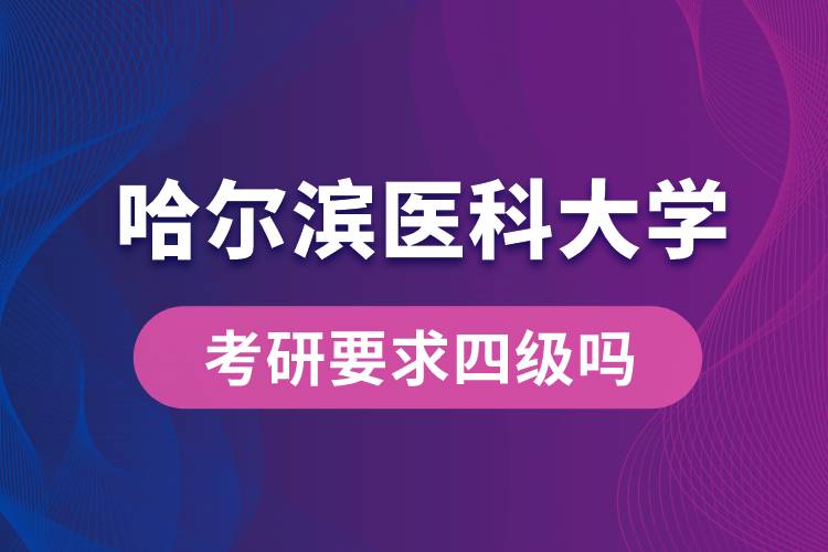 哈爾濱醫(yī)科大學考研要求四級嗎