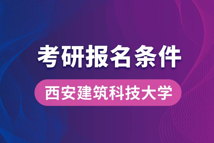 西安建筑科技大學(xué)考研報名條件