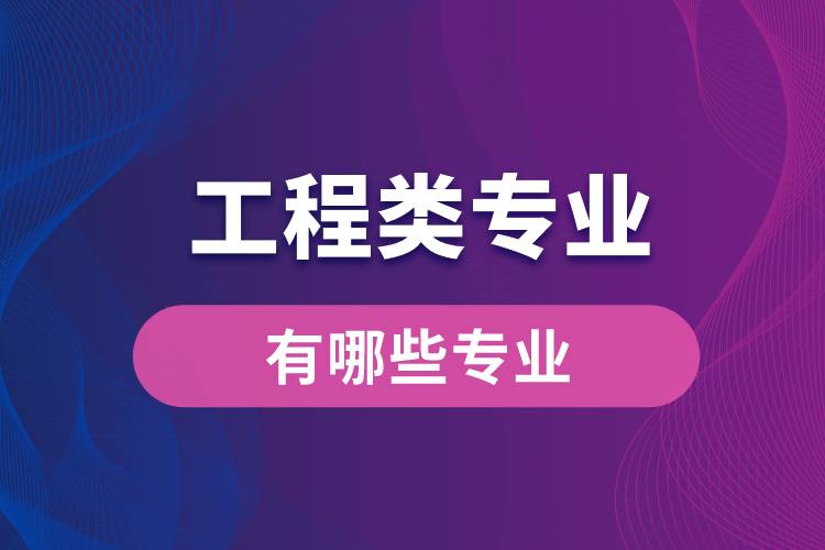 工程類專業(yè)有哪些專業(yè)