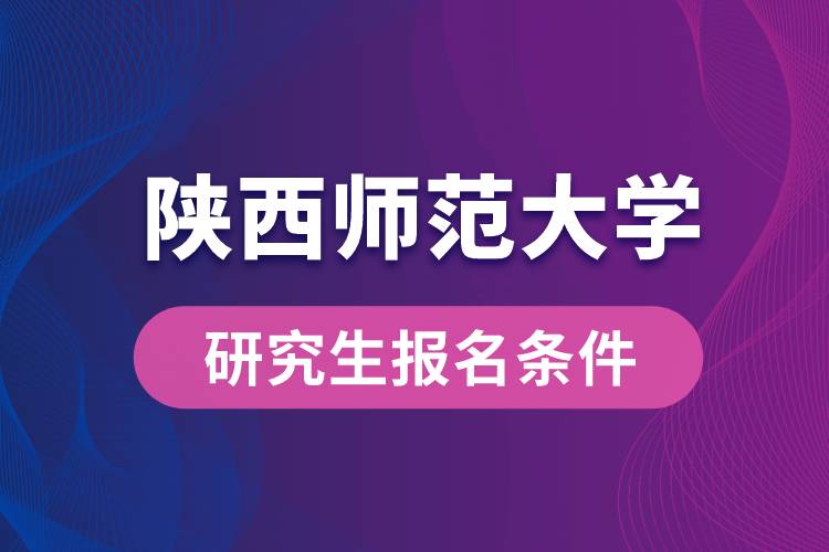 陜西師范大學(xué)研究生報(bào)名條件