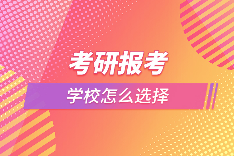 考研報(bào)考學(xué)校怎么選擇